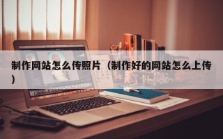 永城制作网站怎么传照片（制作好的网站怎么上传）