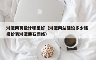 永城湘潭网页设计哪里好（湘潭网站建设多少钱 报价表湘潭磐石网络）