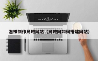 永城怎样制作局域网站（局域网如何搭建网站）