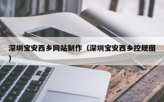 永城深圳宝安西乡网站制作（深圳宝安西乡控规图）
