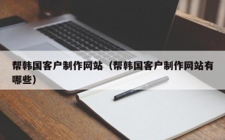 永城帮韩国客户制作网站（帮韩国客户制作网站有哪些）